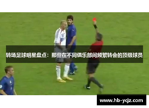转场足球明星盘点：那些在不同俱乐部间频繁转会的顶级球员