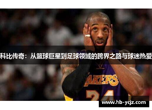 科比传奇：从篮球巨星到足球领域的跨界之路与球迷热爱
