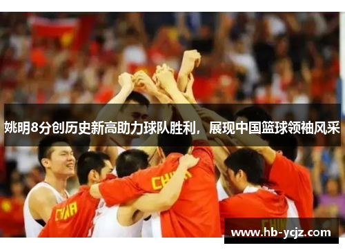 姚明8分创历史新高助力球队胜利，展现中国篮球领袖风采