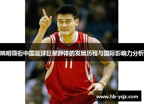 姚明领衔中国篮球巨星群体的发展历程与国际影响力分析