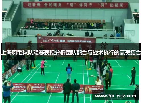 上海羽毛球队联赛表现分析团队配合与战术执行的完美结合