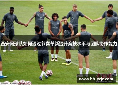 西安网球队如何通过节奏革新提升竞技水平与团队协作能力