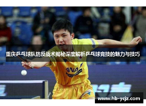 重庆乒乓球队防反战术揭秘深度解析乒乓球竞技的魅力与技巧