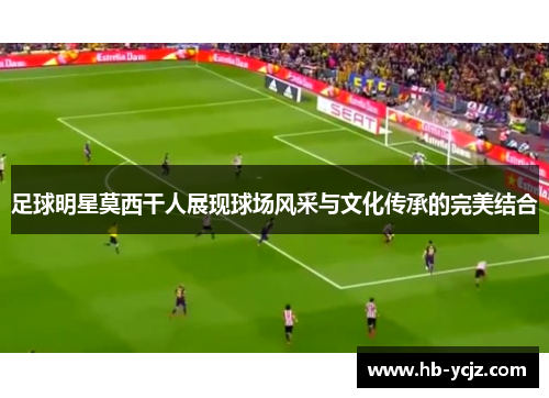 足球明星莫西干人展现球场风采与文化传承的完美结合