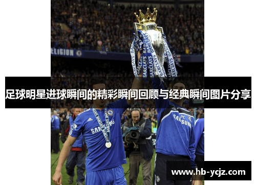 足球明星进球瞬间的精彩瞬间回顾与经典瞬间图片分享