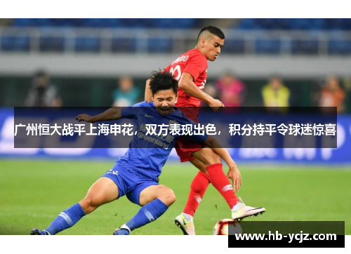 广州恒大战平上海申花，双方表现出色，积分持平令球迷惊喜