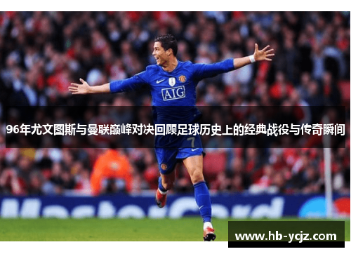 96年尤文图斯与曼联巅峰对决回顾足球历史上的经典战役与传奇瞬间