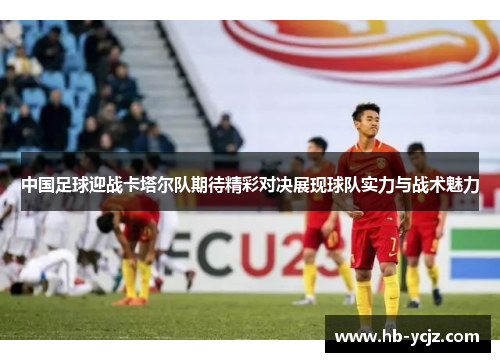 中国足球迎战卡塔尔队期待精彩对决展现球队实力与战术魅力