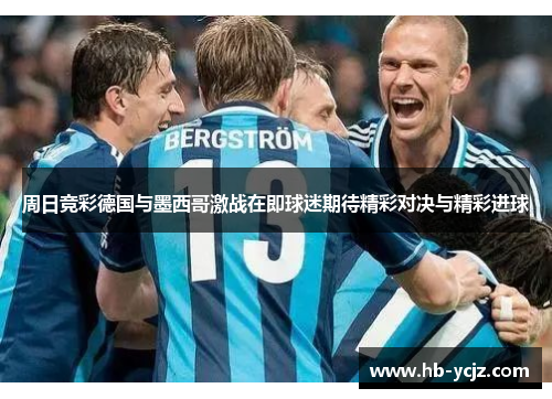 周日竞彩德国与墨西哥激战在即球迷期待精彩对决与精彩进球