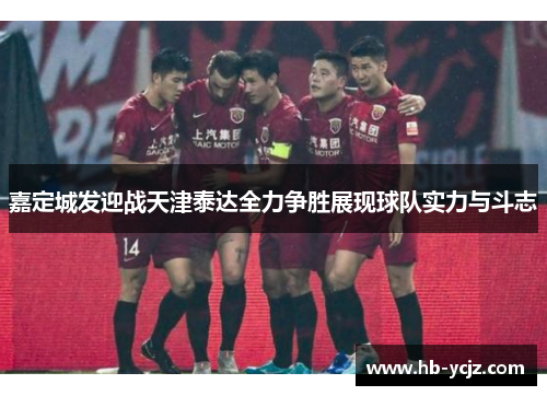 嘉定城发迎战天津泰达全力争胜展现球队实力与斗志