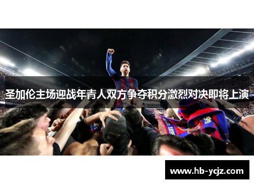 圣加伦主场迎战年青人双方争夺积分激烈对决即将上演