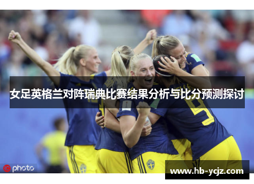 女足英格兰对阵瑞典比赛结果分析与比分预测探讨