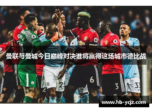 曼联与曼城今日巅峰对决谁将赢得这场城市德比战