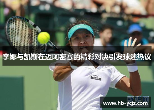 李娜与凯斯在迈阿密赛的精彩对决引发球迷热议