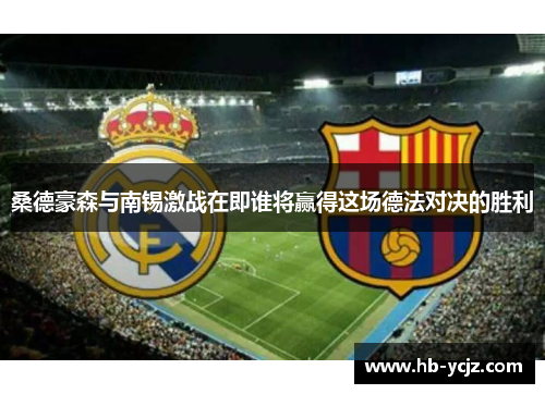 桑德豪森与南锡激战在即谁将赢得这场德法对决的胜利