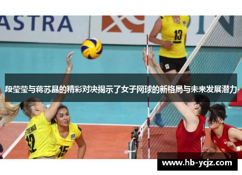 段莹莹与蒋苏晶的精彩对决揭示了女子网球的新格局与未来发展潜力