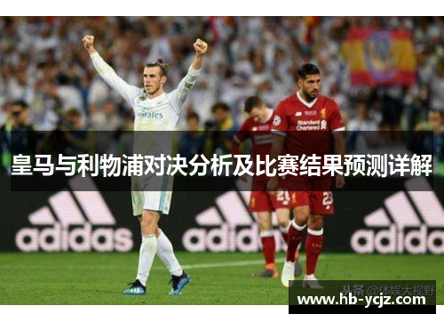 皇马与利物浦对决分析及比赛结果预测详解