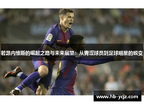 若昂内维斯的崛起之路与未来展望：从青涩球员到足球明星的蜕变